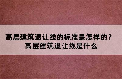 高层建筑退让线的标准是怎样的？ 高层建筑退让线是什么